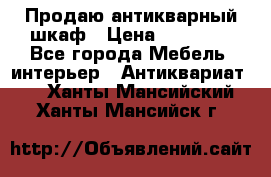 Продаю антикварный шкаф › Цена ­ 35 000 - Все города Мебель, интерьер » Антиквариат   . Ханты-Мансийский,Ханты-Мансийск г.